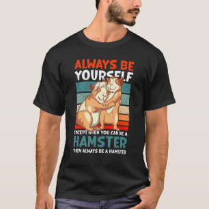 Always Be Yourself Except When Can Be A Hamster T-Shirt