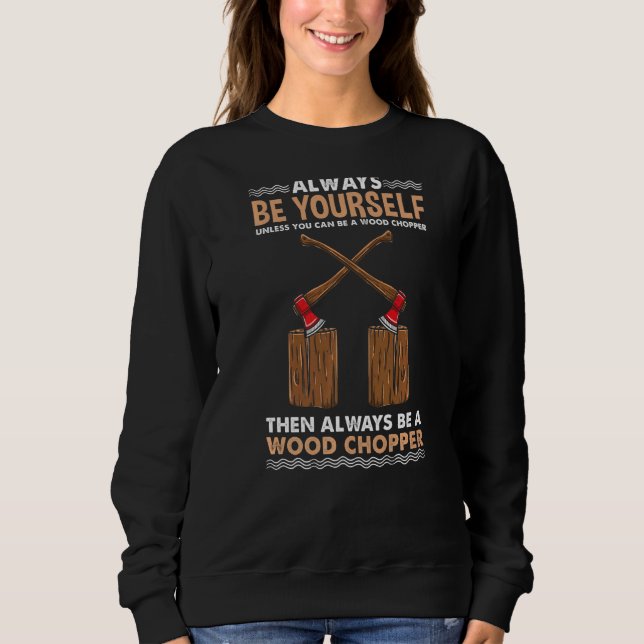 Always Be Yourself For Wood Chopper Sweatshirt (Front)