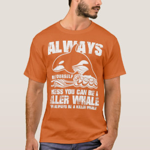Always Be Yourself Funny Gift Killer Whale Lover T-Shirt