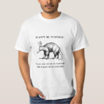 Always Be Yourself or an Aardvark Funny T-Shirt<br><div class="desc">"Always be yourself. Unless you can be an aardvark. Then always be an aardvark." These words of wisdom are accompanied by a black and white illustration of an aardvark.</div>