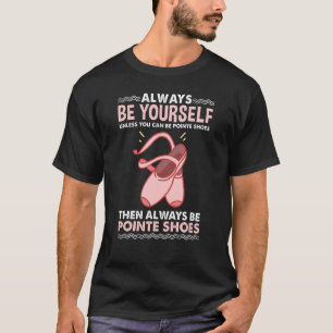 Always Be Yourself Pointe Shoes Ballerina T-Shirt