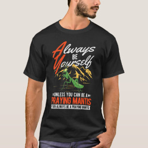 Always be yourself Praying Mantis T-Shirt