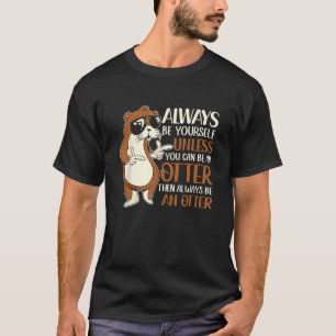 Always Be Yourself Unless You Can An Otter Sea Ott T-Shirt