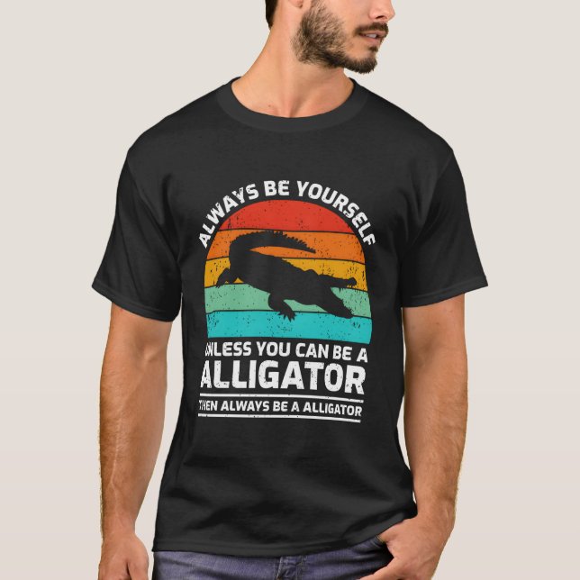 Always Be Yourself Unless You Can Be A Alligator T-Shirt (Front)