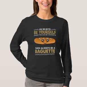 Always Be Yourself Unless You Can Be A Baguette T-Shirt