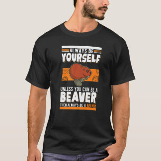 Always be yourself Unless you can be a Beavers   T-Shirt