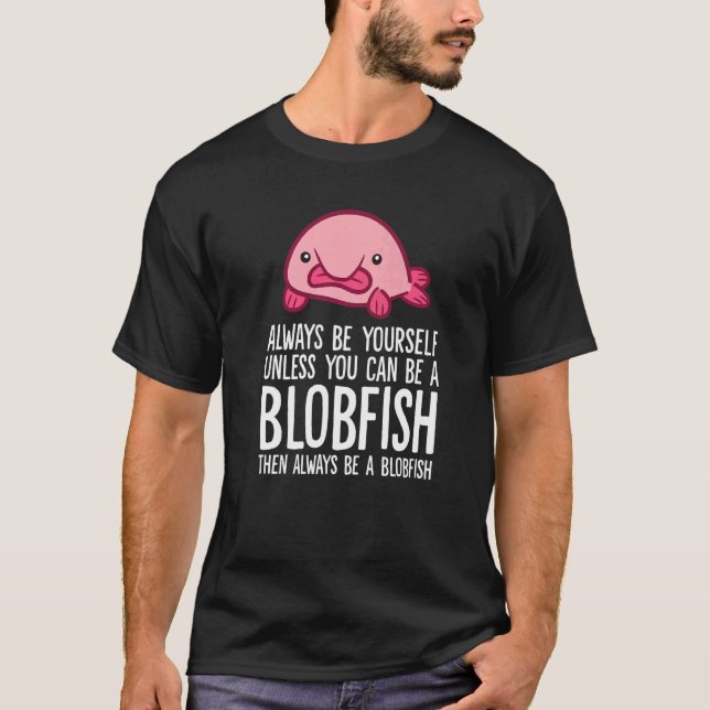 Always Be Yourself Unless You Can Be A Blobfish T-Shirt (Front)