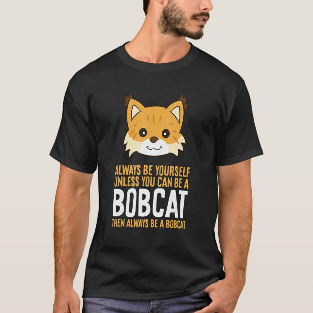 Always Be Yourself Unless You Can Be A Bobcat 2 T-Shirt (Front)