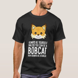 Always Be Yourself Unless You Can Be A Bobcat T-Shirt