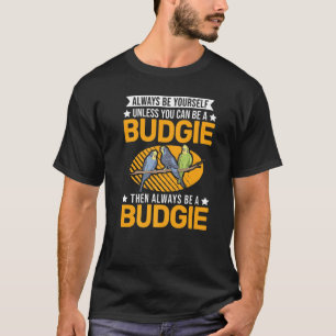 Always Be Yourself Unless You Can Be A Budgie T-Shirt