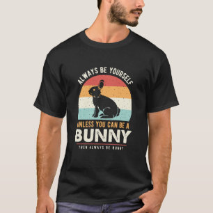 Always be yourself unless you can be a bunny T-Shirt