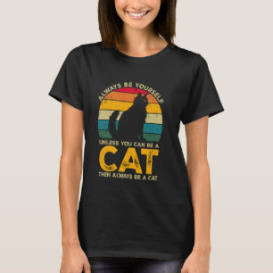 Always Be Yourself Unless You Can Be A Cat, Funny T-Shirt
