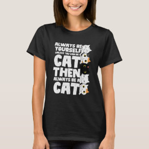 Always Be Yourself Unless You Can Be A Cat T-Shirt