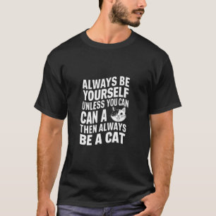 Always Be Yourself Unless You Can Be A Cat Then Al T-Shirt