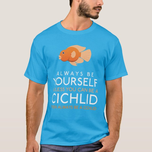 Always Be Yourself Unless You Can Be A Cichlid T-Shirt (Front)