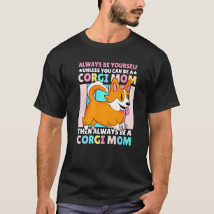 Always be yourself unless you can be a Corgi Mum T-Shirt
