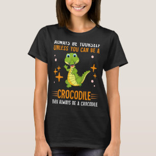 Always Be Yourself Unless You Can Be A Crocodile T-Shirt