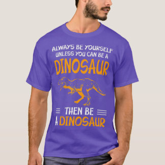 Always Be Yourself Unless You Can Be A Dinosaur T-Shirt