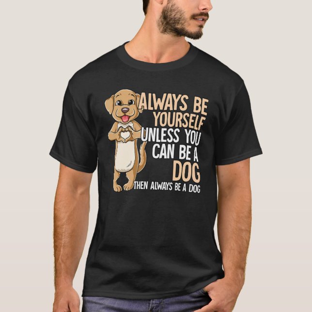 Always Be Yourself Unless You Can Be A Dog T-Shirt (Front)