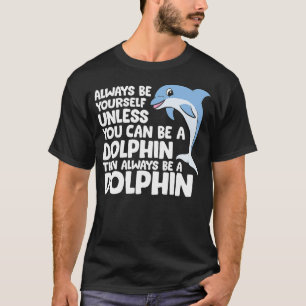 Always Be Yourself Unless You Can Be A Dolphin T-Shirt
