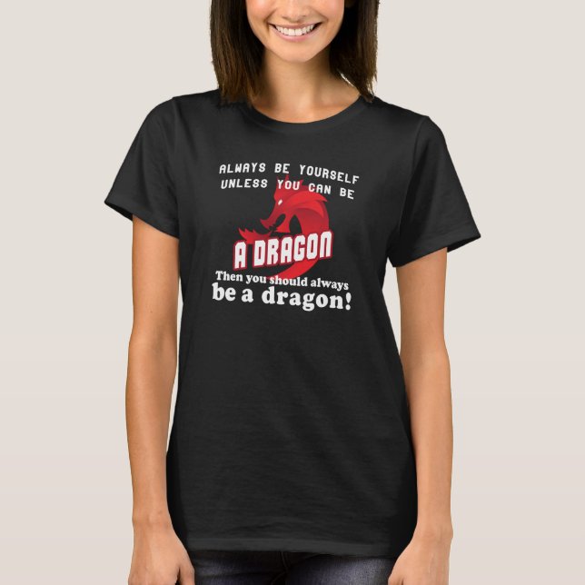 Always be yourself unless you can be a dragon T-Shirt (Front)