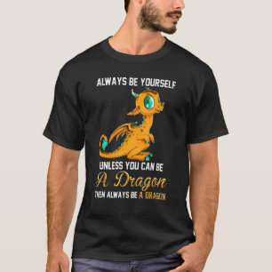 Always Be Yourself Unless You Can Be A Dragon T-Shirt