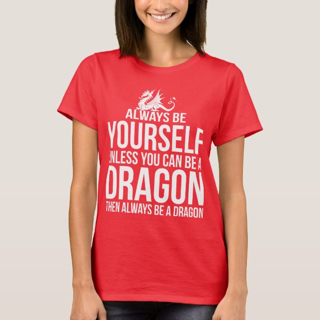 Always Be Yourself. Unless You Can Be A Dragon. T-Shirt (Front)