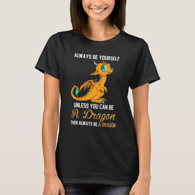 Always Be Yourself Unless You Can Be A Dragon T-Shirt (Front)