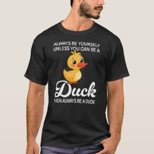 Always Be Yourself Unless You Can Be A Duck, Duck T-Shirt