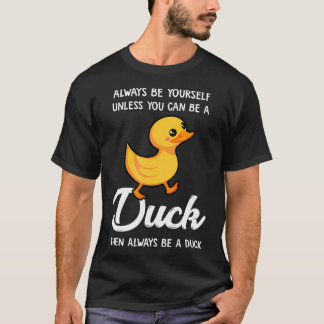 Always Be Yourself Unless You Can Be A Duck - Duck T-Shirt