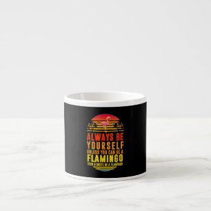 Always Be Yourself Unless You Can Be A Flamingo Espresso Cup