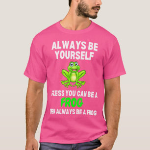 Always Be Yourself Unless You Can Be A Frog Be A F T-Shirt