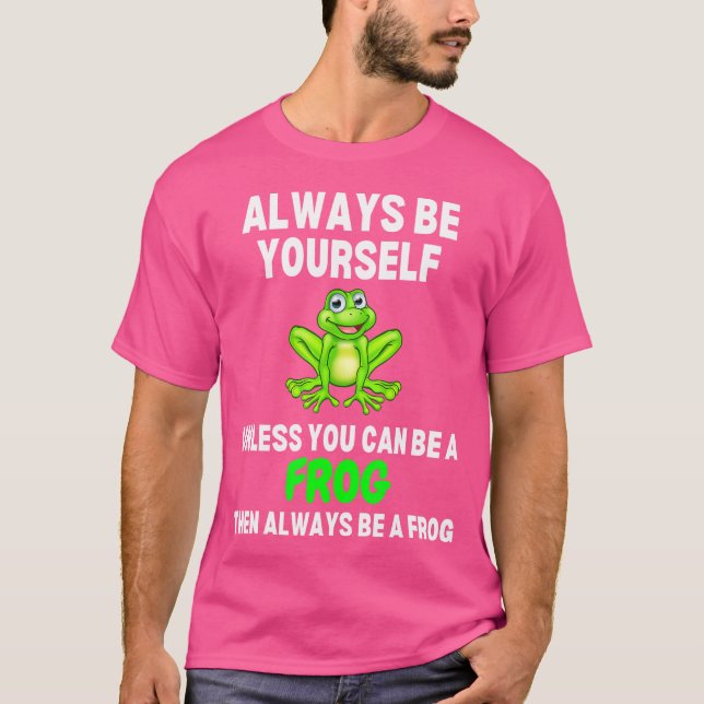 Always Be Yourself Unless You Can Be A Frog Be A F T-Shirt (Front)
