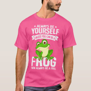 Always Be Yourself Unless You Can Be A Frog Then B T-Shirt