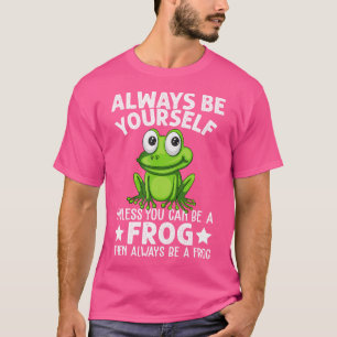 Always Be Yourself Unless You Can Be A Frog Then B T-Shirt