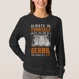 Always Be Yourself Unless You Can Be A Gerbil T-Shirt