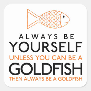 Always Be Yourself Unless You Can Be A Goldfish Square Sticker