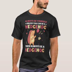 Always be Yourself unless you can be a Hedgehog  2 T-Shirt