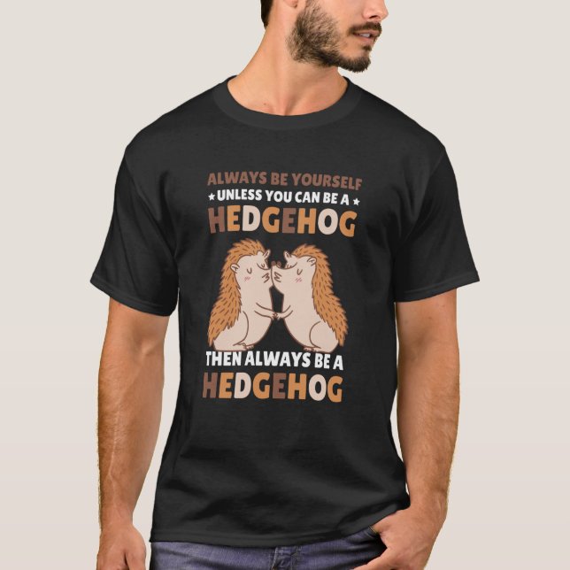 Always be Yourself unless you can be a Hedgehog  7 T-Shirt (Front)