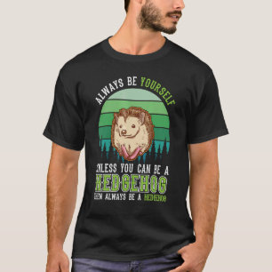 Always be yourself Unless you can be a Hedgehog T-Shirt