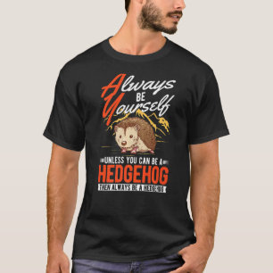 Always be yourself Unless you can be a Hedgehog   T-Shirt