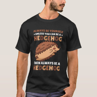 Always Be Yourself Unless You Can Be A Hedgehog T-Shirt