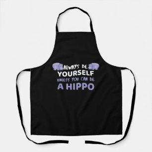Always Be Yourself Unless You Can Be A Hippo Apron