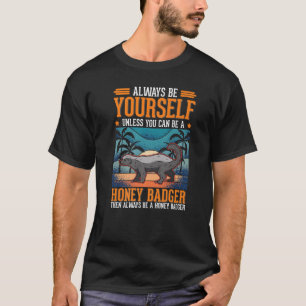Always be yourself Unless you can be a Honey Badge T-Shirt
