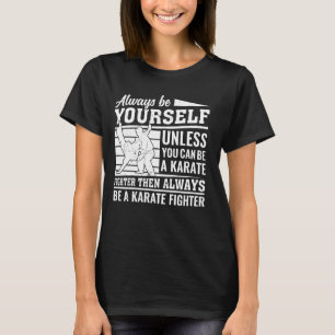 Always be yourself unless you can be a Karate Figh T-Shirt