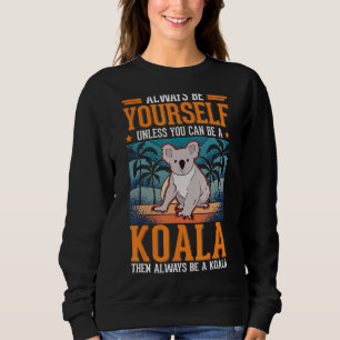 Always be yourself Unless you can be a Koala 1 Sweatshirt