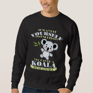 Always Be Yourself Unless You Can Be A Koala Sweatshirt