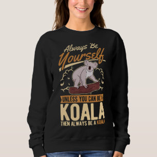 Always Be Yourself Unless You Can Be A Koala Sweatshirt
