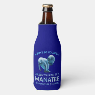 Always Be Yourself Unless You Can Be a Manatee Bottle Cooler