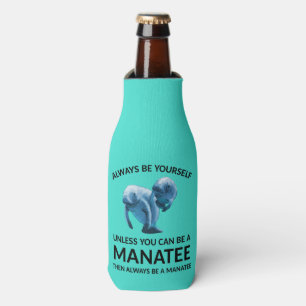 Always Be Yourself Unless You Can Be a Manatee Bottle Cooler